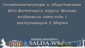 Госавтоинспекторы и общественник Юго-Восточного округа Москвы поздравили автоледи с наступающим 8 Марта