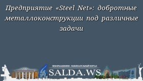 Предприятие «Steel Net»: добротные металлоконструкции под различные задачи
