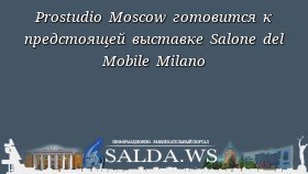 Prostudio Moscow готовится к предстоящей выставке Salone del Mobile Milano