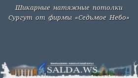 Шикарные натяжные потолки Сургут от фирмы «Седьмое Небо»