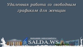 Удаленная работа со свободным графиком для женщин